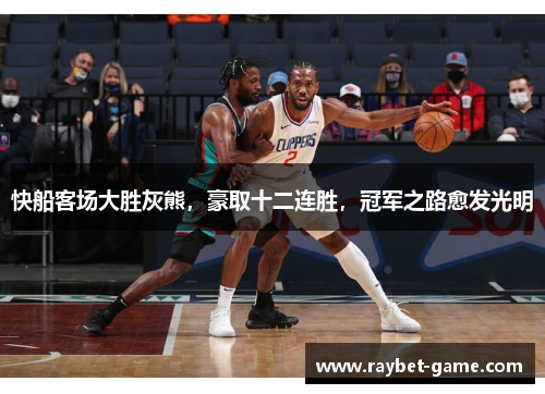 快船客场大胜灰熊，豪取十二连胜，冠军之路愈发光明