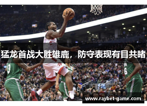 猛龙首战大胜雄鹿，防守表现有目共睹