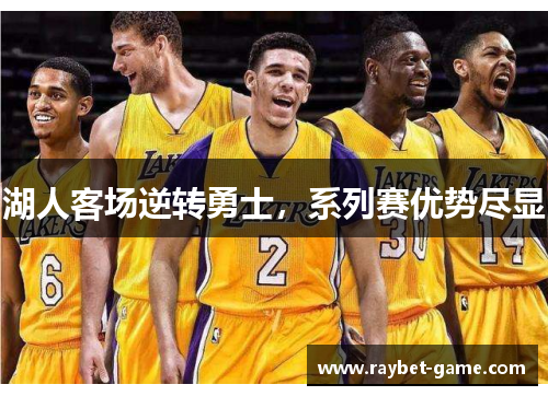 湖人客场逆转勇士，系列赛优势尽显