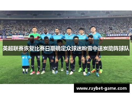 英超联赛恢复比赛日期确定众球迷盼雪中送炭助阵球队