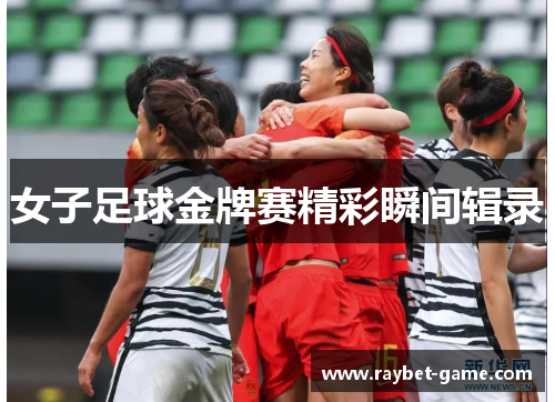 女子足球金牌赛精彩瞬间辑录