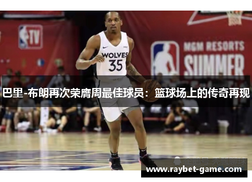 巴里-布朗再次荣膺周最佳球员：篮球场上的传奇再现