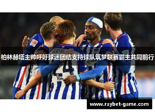 柏林赫塔主帅呼吁球迷团结支持球队筑梦联赛霸主共同前行