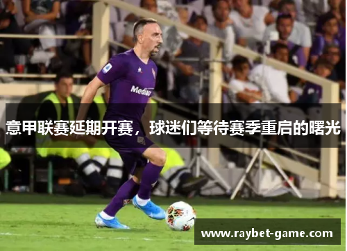 意甲联赛延期开赛，球迷们等待赛季重启的曙光