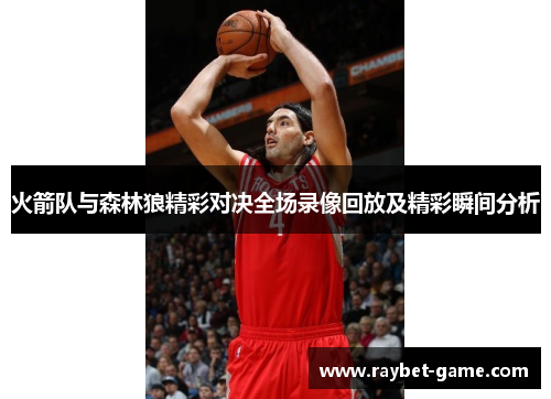 火箭队与森林狼精彩对决全场录像回放及精彩瞬间分析