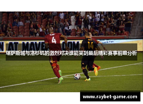 堪萨斯城与洛杉矶的激烈对决谁能笑到最后精彩赛事前瞻分析