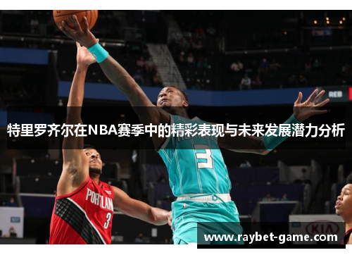 特里罗齐尔在NBA赛季中的精彩表现与未来发展潜力分析