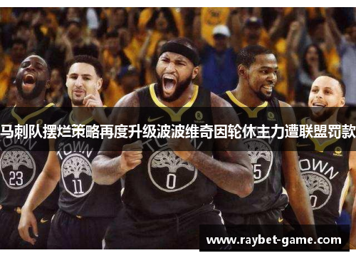 马刺队摆烂策略再度升级波波维奇因轮休主力遭联盟罚款