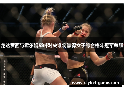 龙达罗西与霍尔姆巅峰对决谁将赢得女子综合格斗冠军荣耀
